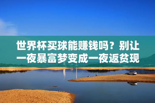 世界杯买球能赚钱吗？别让一夜暴富梦变成一夜返贫现实，世界杯买球，别让一夜暴富梦变成一夜返贫现实