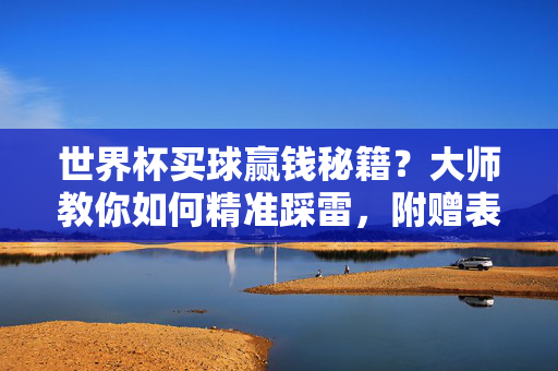 世界杯买球赢钱秘籍?大师教你如何精准踩雷,附赠表情包预警!世界杯买球秘籍?大师教你精准踩雷,表情包预警!