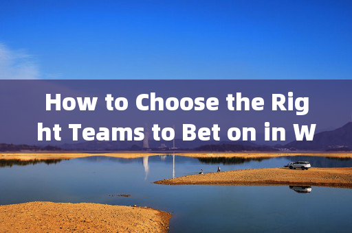 How to Choose the Right Teams to Bet on in World Cup Knockout Stages?世界杯淘汰阶段投注球队选择指南