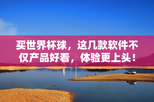 买世界杯球，这几款软件不仅产品好看，体验更上头！世界杯球软件推荐，产品好看，体验更上头！