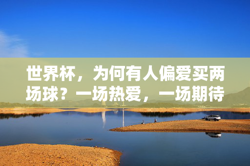世界杯，为何有人偏爱买两场球？一场热爱，一场期待，世界杯买两场球，热爱与期待