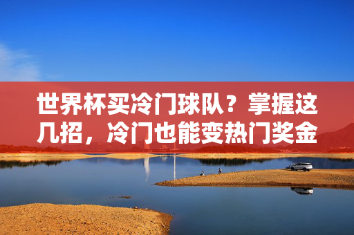 世界杯买冷门球队？掌握这几招，冷门也能变热门奖金！世界杯买冷门？掌握这几招，冷门变热门奖金到手！