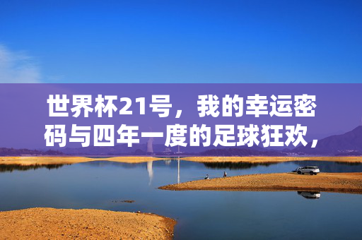 世界杯21号，我的幸运密码与四年一度的足球狂欢，世界杯21号，我的幸运密码与四年一度的足球狂欢
