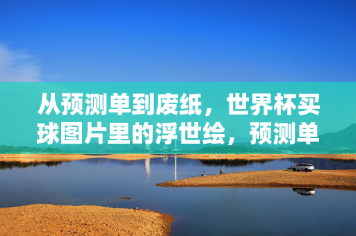 从预测单到废纸,世界杯买球图片里的浮世绘,预测单终成废纸,世界杯买球里的浮世绘