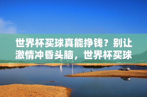 世界杯买球真能挣钱?别让激情冲昏头脑,世界杯买球真能挣?警惕激情冲昏头脑