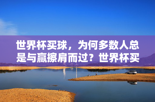 世界杯买球,为何多数人总是与赢擦肩而过?世界杯买球,多数人为何总与赢擦肩而过?