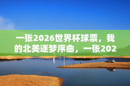 一张2026世界杯球票，我的北美逐梦序曲，一张2026世界杯球票，北美逐梦序曲