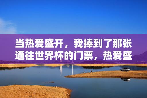 当热爱盛开，我捧到了那张通往世界杯的门票，热爱盛开，捧起世界杯门票