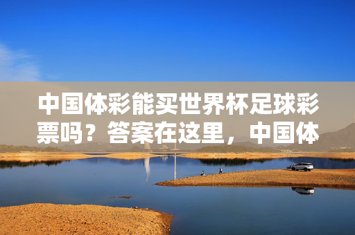 中国体彩能买世界杯足球彩票吗？答案在这里，中国体彩能买世界杯足球彩票吗？答案在这里