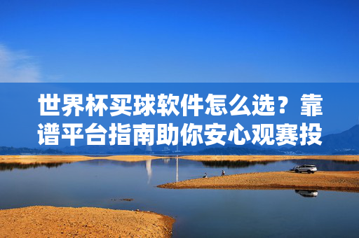 世界杯买球软件怎么选？靠谱平台指南助你安心观赛投注