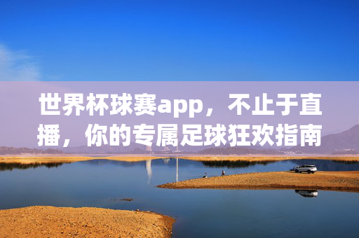 世界杯球赛app，不止于直播，你的专属足球狂欢指南，世界杯狂欢指南app，不止直播，专属足球盛宴