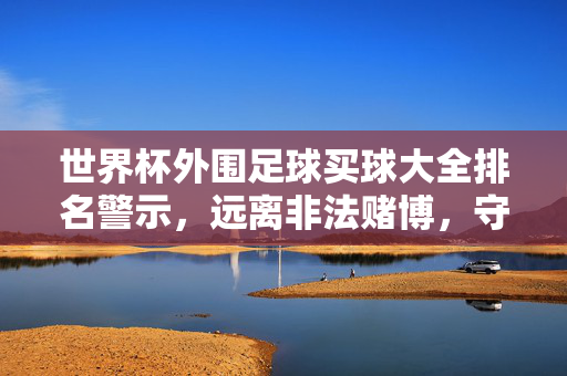 世界杯外围足球买球大全排名警示，远离非法赌博，守护财产安全，世界杯外围足球买球警示，远离非法赌博，守护财产安全