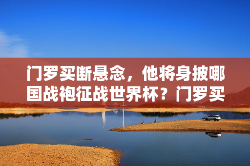 门罗买断悬念,他将身披哪国战袍征战世界杯?门罗买断悬念,将身披哪国战袍征战世界杯?