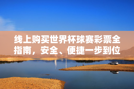 线上购买世界杯球赛彩票全指南，安全、便捷一步到位，线上购买世界杯彩票全指南，安全便捷一步到位
