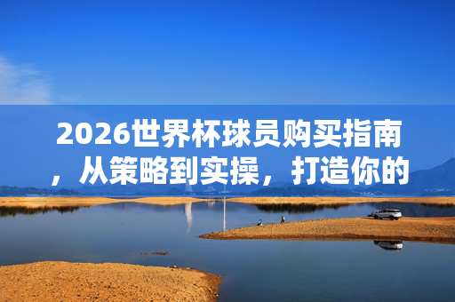2026世界杯球员购买指南,从策略到实操,打造你的冠军拼图,2026世界杯冠军拼图,球员购买策略与实操指南