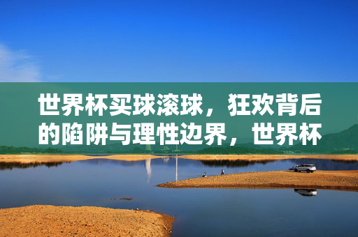 世界杯买球滚球，狂欢背后的陷阱与理性边界，世界杯买球滚球，狂欢背后的陷阱与理性边界