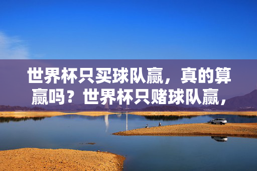世界杯只买球队赢，真的算赢吗？世界杯只赌球队赢，算赢吗？