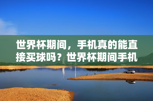 世界杯期间，手机真的能直接买球吗？世界杯期间手机能直接买球吗？