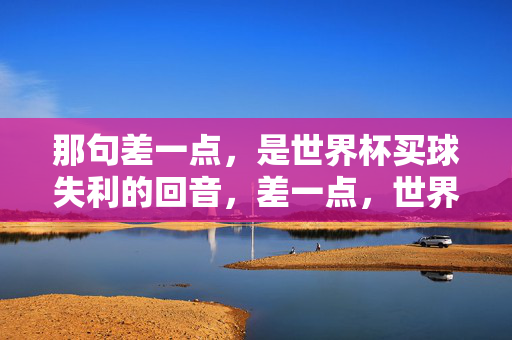 那句差一点，是世界杯买球失利的回音，差一点，世界杯买球失利的回音