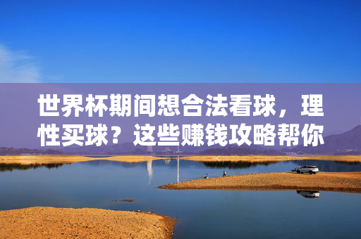 世界杯期间想合法看球，理性买球？这些赚钱攻略帮你实现球财两不误，世界杯期间合法理性买球，赚钱攻略助你球财两不误
