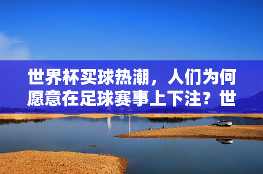 世界杯买球热潮，人们为何愿意在足球赛事上下注？世界杯买球热潮，人们为何愿意在足球赛事上下注？