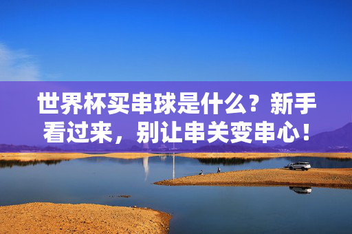 世界杯买串球是什么？新手看过来，别让串关变串心！