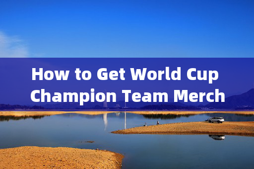 How to Get World Cup Champion Team Merchandise on the 26th: A Guide for English Speakers,26日世界杯冠军队商品获取指南(英语版)