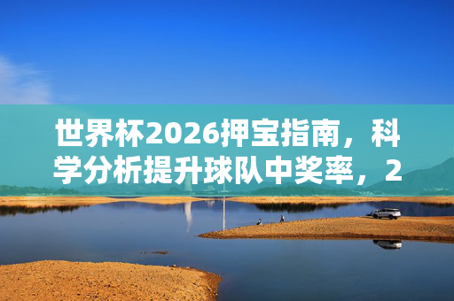世界杯2026押宝指南,科学分析提升球队中奖率,2026世界杯押宝指南,科学分析提升中奖率