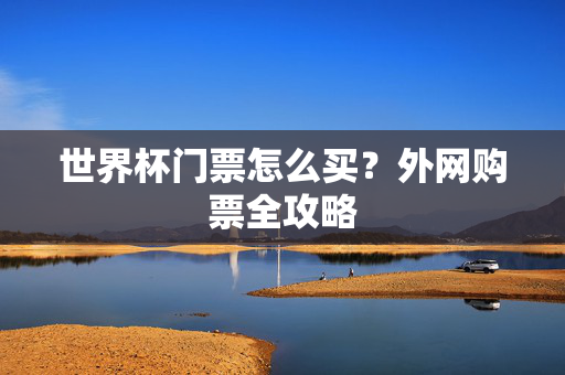 世界杯门票怎么买？外网购票全攻略