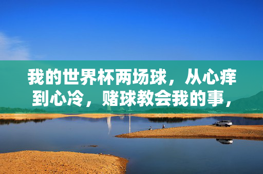 我的世界杯两场球,从心痒到心冷,赌球教会我的事,从心痒到心冷,世界杯赌球教会我的事