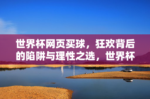 世界杯网页买球，狂欢背后的陷阱与理性之选，世界杯网页买球，狂欢陷阱下的理性之选
