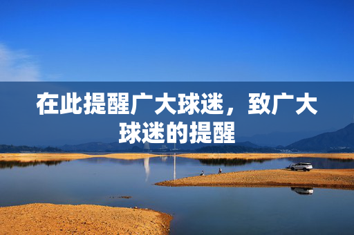 在此提醒广大球迷,致广大球迷的提醒