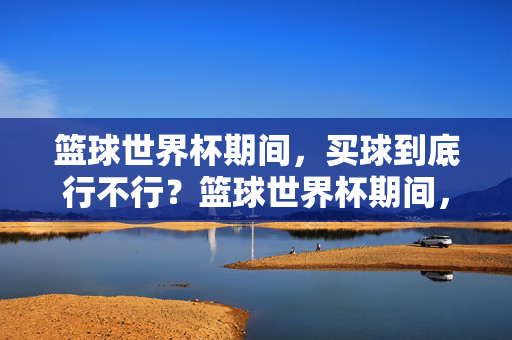 篮球世界杯期间，买球到底行不行？篮球世界杯期间，买球到底行不行？
