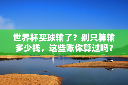 世界杯买球输了?别只算输多少钱,这些账你算过吗?世界杯买球输了?别只算钱,这些账你算过吗?