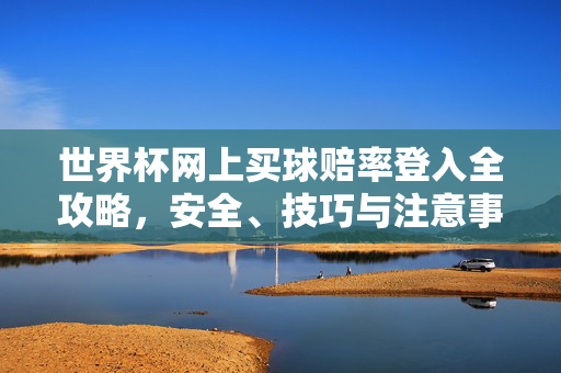 世界杯网上买球赔率登入全攻略，安全、技巧与注意事项，世界杯网上买球赔率登入全攻略，安全、技巧与注意事项