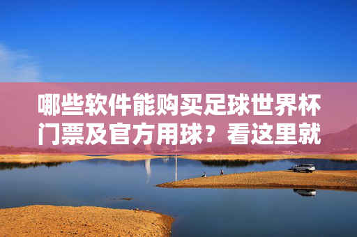 哪些软件能购买足球世界杯门票及官方用球?看这里就对了!购买足球世界杯门票及官方用球?看这些软件!