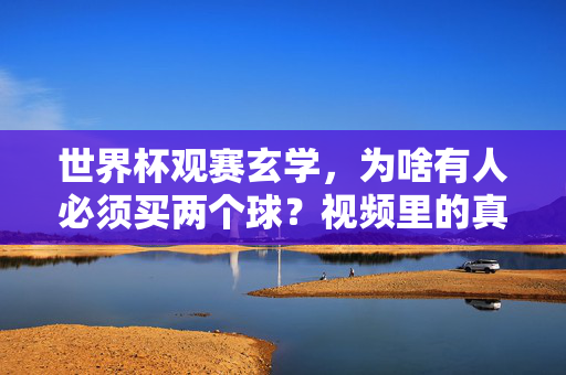 世界杯观赛玄学，为啥有人必须买两个球？视频里的真相太戳心了！世界杯玄学，买两个球的真相，戳心了！
