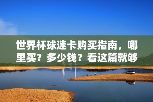 世界杯球迷卡购买指南，哪里买？多少钱？看这篇就够了！世界杯球迷卡购买指南，哪里买？多少钱？看这篇就够了！
