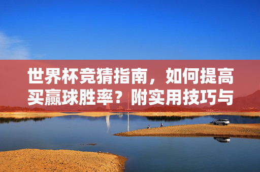 世界杯竞猜指南，如何提高买赢球胜率？附实用技巧与图片参考，世界杯竞猜指南，提高买赢球胜率的实用技巧与图片参考