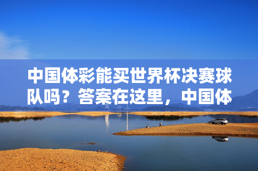 中国体彩能买世界杯决赛球队吗？答案在这里，中国体彩能买世界杯决赛球队吗？答案在这里