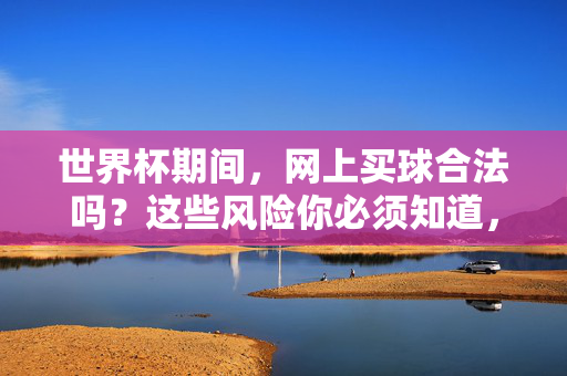 世界杯期间，网上买球合法吗？这些风险你必须知道，世界杯期间，网上买球合法吗？这些风险你必须知道