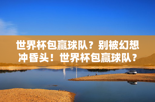 世界杯包赢球队？别被幻想冲昏头！世界杯包赢球队？别被幻想冲昏头！