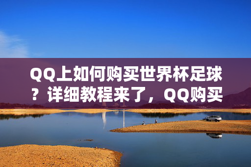 QQ上如何购买世界杯足球?详细教程来了,QQ购买世界杯足球详细教程