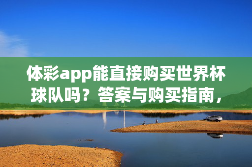 体彩app能直接购买世界杯球队吗？答案与购买指南，体彩app能直接购买世界杯球队吗？答案与购买指南