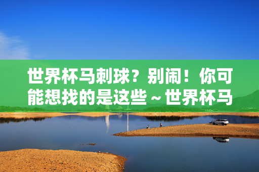 世界杯马刺球？别闹！你可能想找的是这些～世界杯马刺球？别闹！这些才是你要找的～