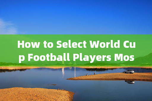 How to Select World Cup Football Players Most Reasonably,合理选择世界杯足球运动员