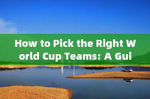 How to Pick the Right World Cup Teams: A Guide to Accurate Predictions，世界杯球队挑选与准确预测指南