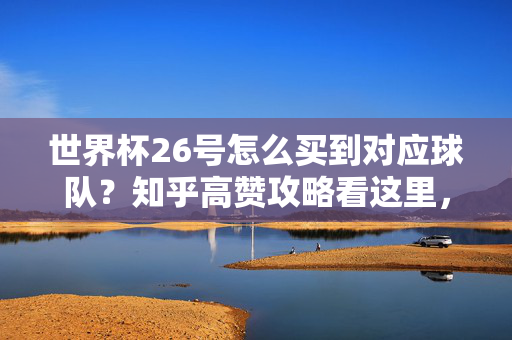 世界杯26号怎么买到对应球队?知乎高赞攻略看这里,世界杯26号怎么买到对应球队?知乎高赞攻略看这里