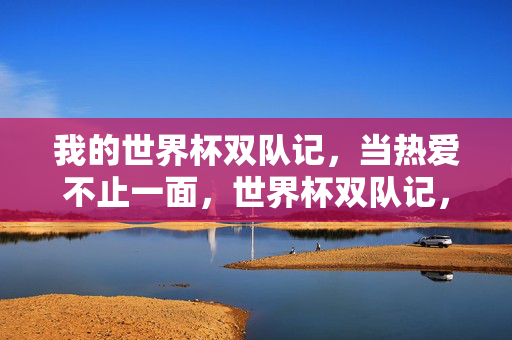 我的世界杯双队记，当热爱不止一面，世界杯双队记，热爱不止一面