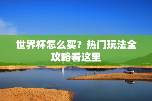 世界杯怎么买?热门玩法全攻略看这里